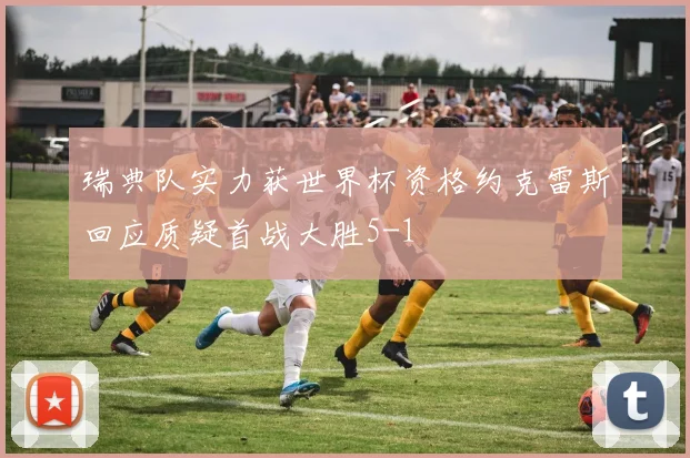 瑞典队实力获世界杯资格约克雷斯回应质疑首战大胜5-1