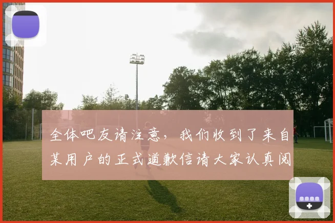 全体吧友请注意，我们收到了来自某用户的正式道歉信请大家认真阅读