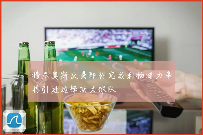 穆尼奥斯交易即将完成利物浦力争再引进边锋助力球队