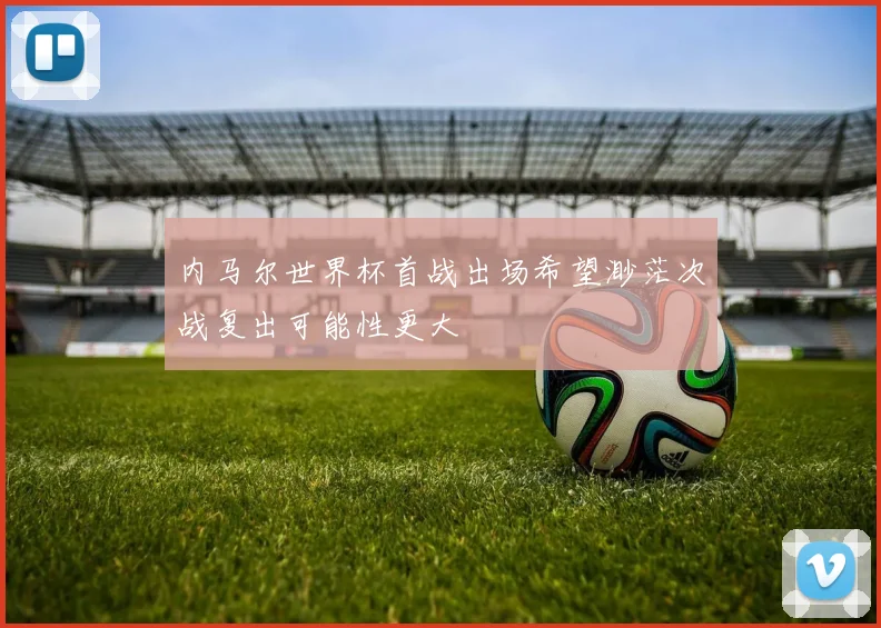 内马尔世界杯首战出场希望渺茫次战复出可能性更大