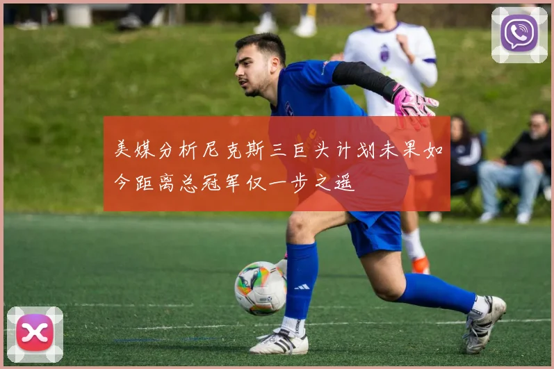 美媒分析尼克斯三巨头计划未果如今距离总冠军仅一步之遥