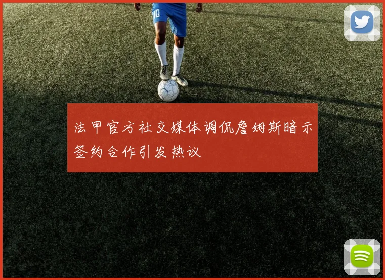 法甲官方社交媒体调侃詹姆斯暗示签约合作引发热议