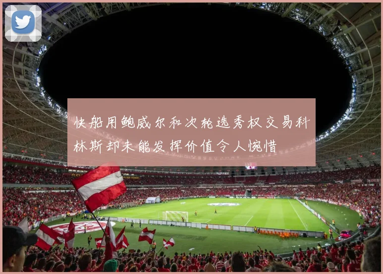 快船用鲍威尔和次轮选秀权交易科林斯却未能发挥价值令人惋惜