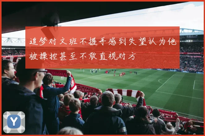 追梦对文班不握手感到失望认为他被操控甚至不敢直视对方