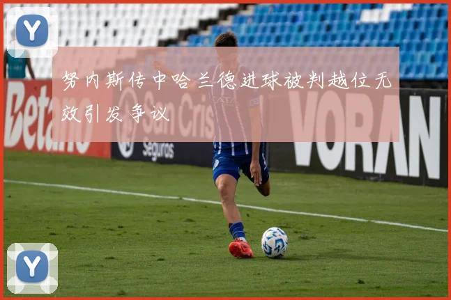 努内斯传中哈兰德进球被判越位无效引发争议