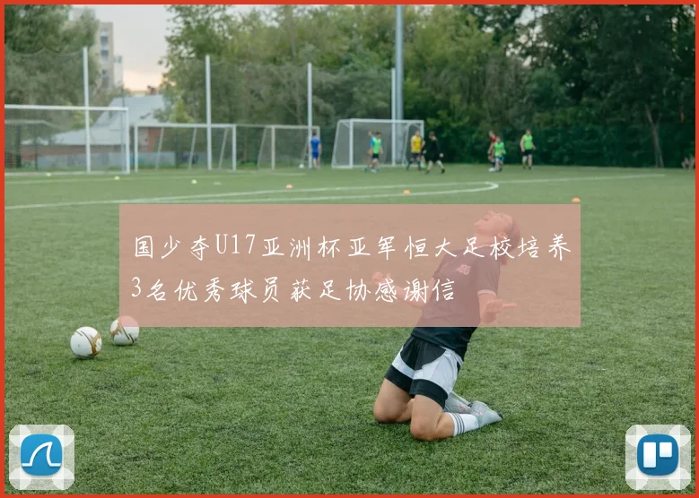 国少夺U17亚洲杯亚军恒大足校培养3名优秀球员获足协感谢信